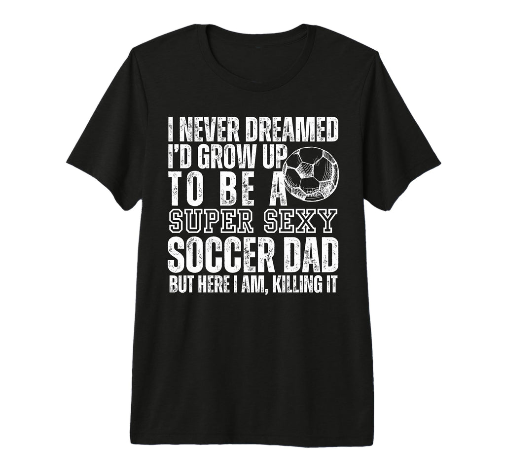 I Never Dreamed Id Grow Up To Be Sexy T-Shirt - Graphic Print Unisex - T-Shirt, Sweatshirt, Hoodie