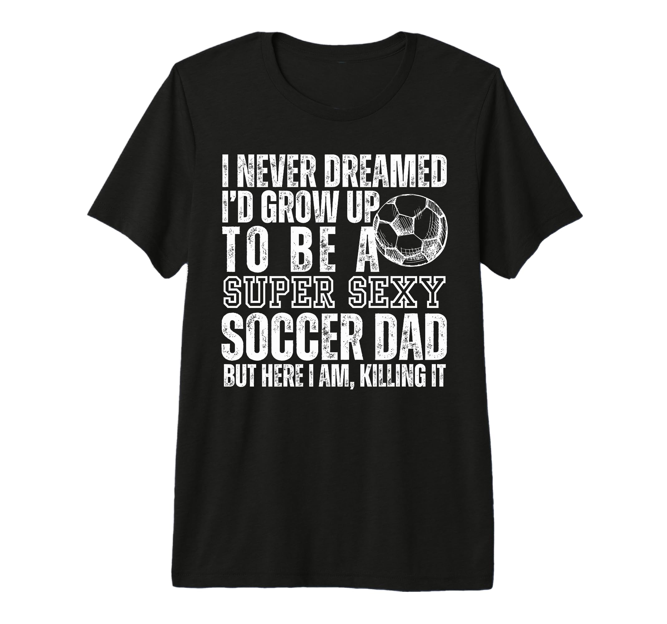 I Never Dreamed Id Grow Up To Be Sexy T-Shirt - Graphic Print Unisex - T-Shirt, Sweatshirt, Hoodie