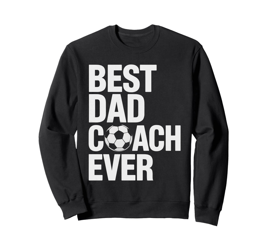 Best Soccer Dad Coach Ever Father Sweatshirt - Casual Everyday Wear Unisex - T-Shirt, Sweatshirt, Hoodie
