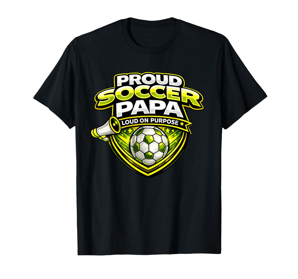 Proud Soccer Papa Funny Loud Cheer T-Shirt - Casual Everyday Wear Men Women - T-Shirt, Sweatshirt, Hoodie