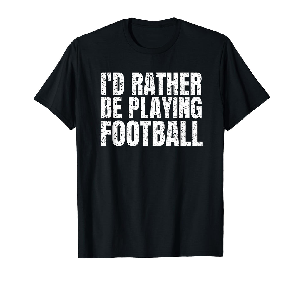 Id Rather Be Playing Football Funny T-Shirt - Minimalist Print Unisex - T-Shirt, Sweatshirt, Hoodie