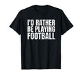 Id Rather Be Playing Football Funny T-Shirt - Minimalist Print Unisex - T-Shirt, Sweatshirt, Hoodie