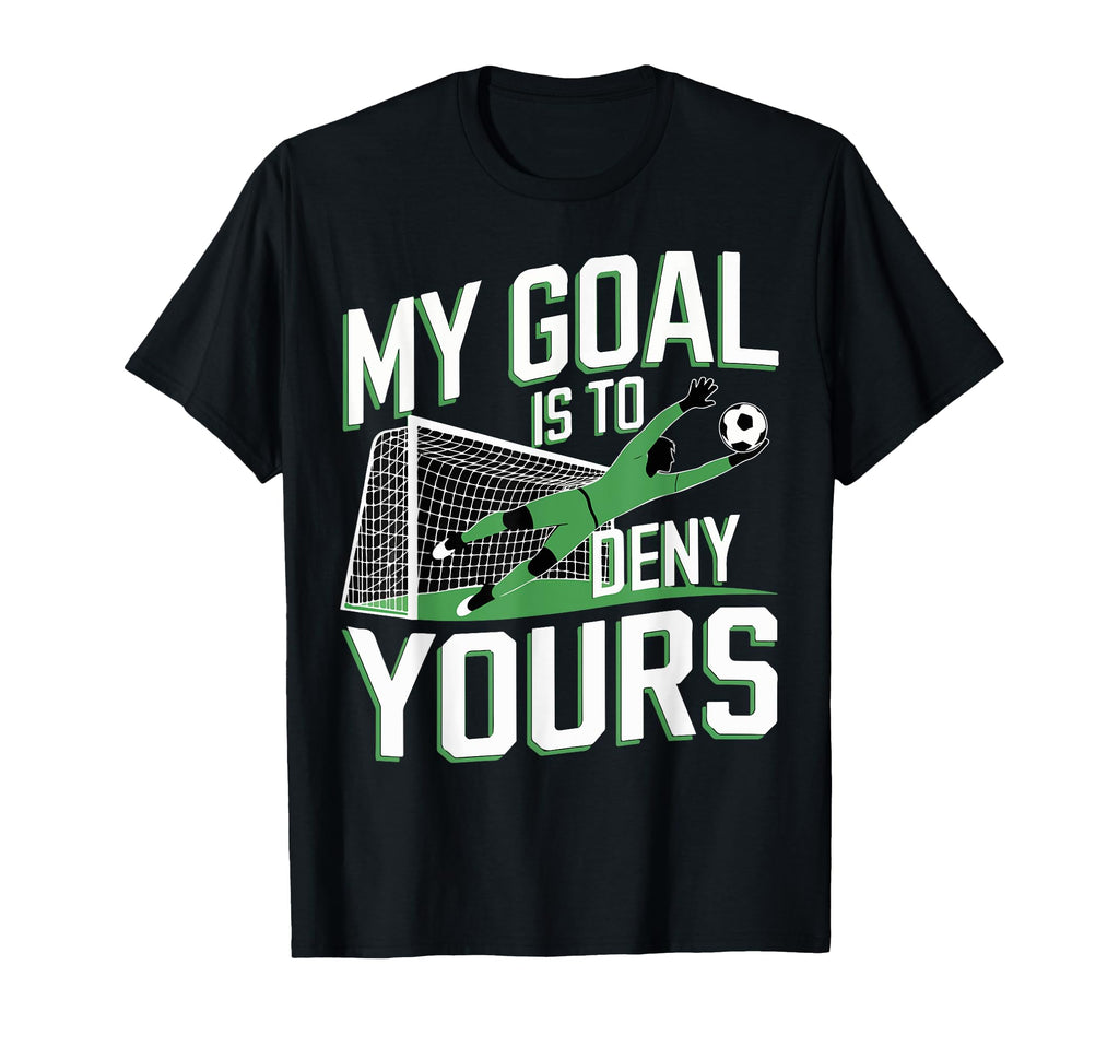 My Goal Is To Deny Yours Soccer T-Shirt - Custom Art Print Men Women - T-Shirt, Sweatshirt, Hoodie
