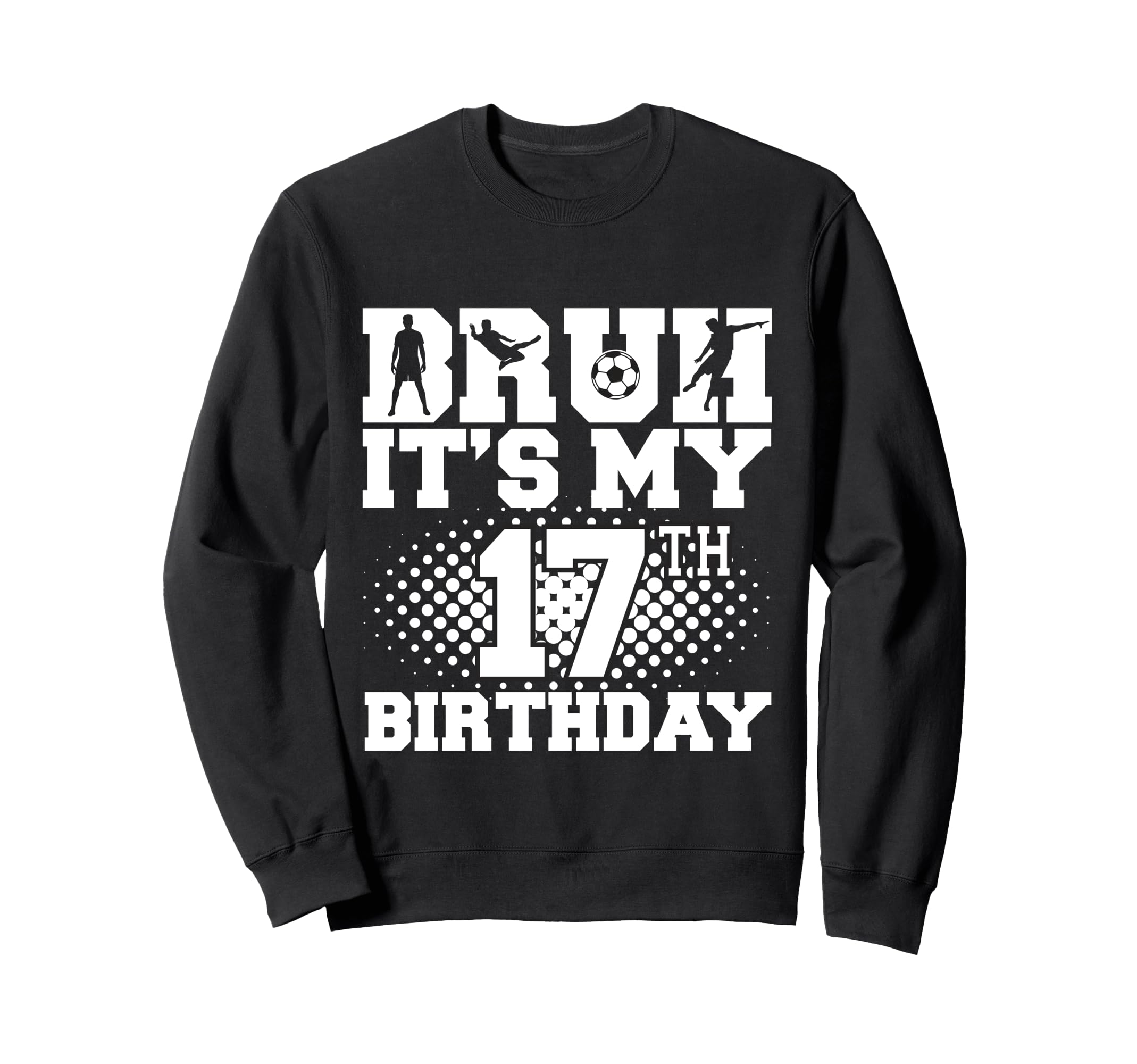Bruh Its My 17Th Birthday Soccer Sweatshirt - Minimalist Print for Adults - T-Shirt, Sweatshirt, Hoodie
