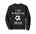 I Cant My Daughter Has Soccer Dad Mom Sweatshirt - Custom Art Print Unisex - T-Shirt, Sweatshirt, Hoodie
