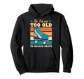 No Im Not Too Old To Roller Skate Funny Hoodie - Novelty Apparel Unisex - T-Shirt, Sweatshirt, Hoodie