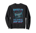 Raised Old School Hip Hop 90S Sweatshirt - Fun Novelty Design Men Women - T-Shirt, Sweatshirt, Hoodie