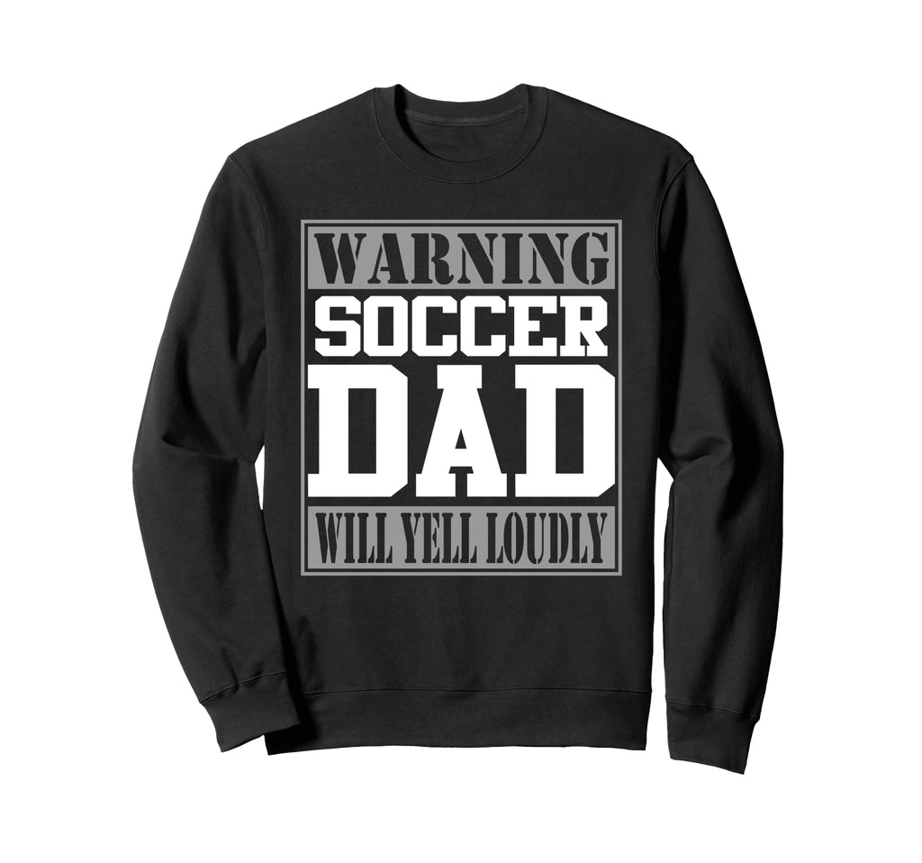 Warning Soccer Dad Will Yell Loudly Sweatshirt - Novelty Apparel Men Women - T-Shirt, Sweatshirt, Hoodie