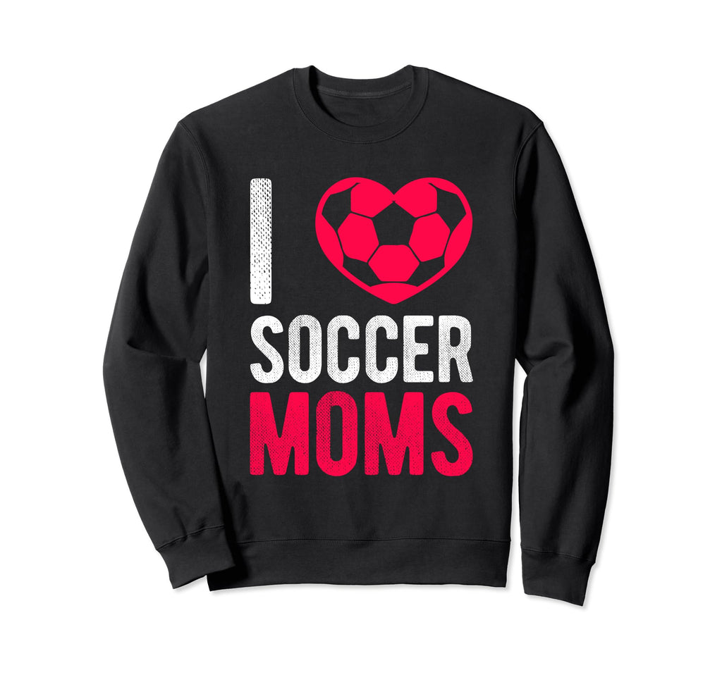 I Love Soccer Moms Soccer Football Sweatshirt - Aesthetic Graphic Unisex - T-Shirt, Sweatshirt, Hoodie