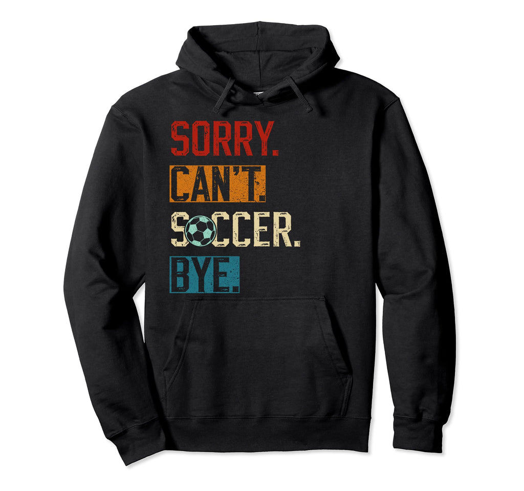 Sorry Cant Soccer Bye Funny Soccer Player Hoodie - Unique Graphic Men Women - T-Shirt, Sweatshirt, Hoodie