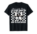 Let Show You How To Play Soccer T-Shirt - Graphic Print Men Women - T-Shirt, Sweatshirt, Hoodie