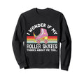 I Wonder If My Roller Skates Sweatshirt - Novelty Apparel for Adults - T-Shirt, Sweatshirt, Hoodie