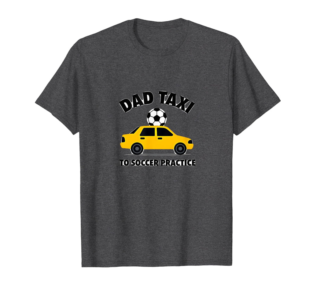 Dad Taxi To Soccer Practice Funny T-Shirt - Casual Everyday Wear Men Women - T-Shirt, Sweatshirt, Hoodie