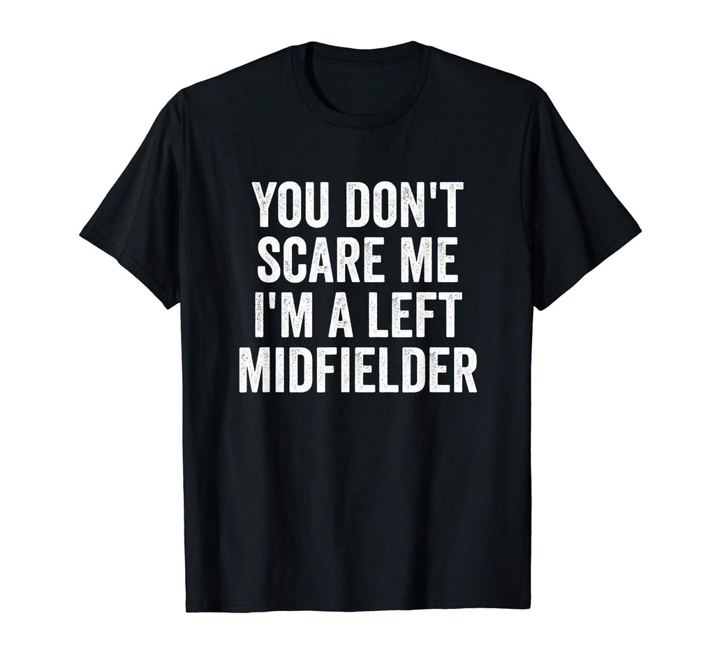 You Dont Scare Me Im Left Midfielder T-Shirt - Unique Graphic Unisex - T-Shirt, Sweatshirt, Hoodie