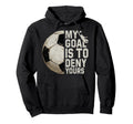 My Goal Is To Deny Yours Soccer Hoodie - Fun Novelty Design for Adults - T-Shirt, Sweatshirt, Hoodie