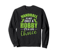Handball Is Not Only Hobby Its Sweatshirt - Custom Art Print Men Women - T-Shirt, Sweatshirt, Hoodie