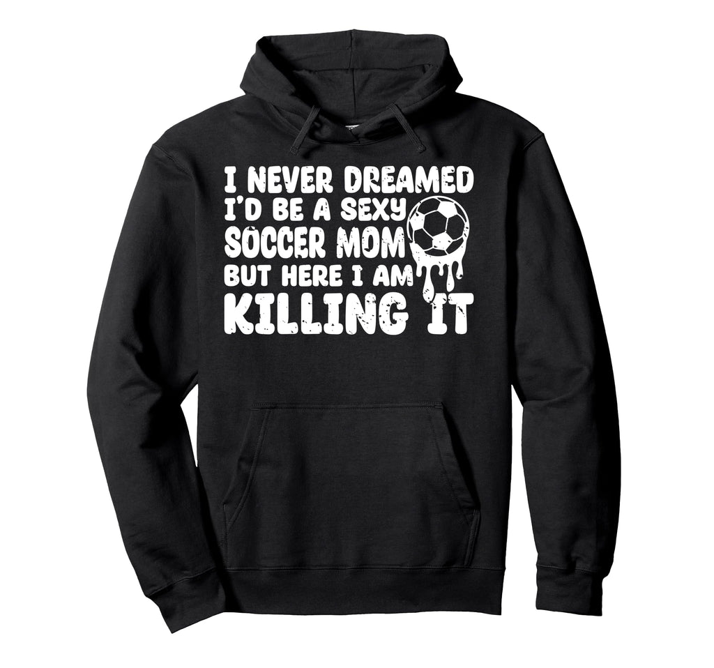 I Never Dreamed Id Be Sexy Soccer Mom But Hoodie - Streetwear Style Unisex - T-Shirt, Sweatshirt, Hoodie