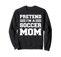 Pretend Im Soccer Mom Funny Soccer Sweatshirt - Unique Graphic for Adults - T-Shirt, Sweatshirt, Hoodie