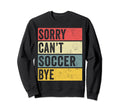 Soccer Gifts Sorry Cant Soccer Bye Sweatshirt - Novelty Apparel Unisex - T-Shirt, Sweatshirt, Hoodie