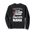 Soccer Mom Gift Loud And Proud Sweatshirt - Custom Art Print for Adults - T-Shirt, Sweatshirt, Hoodie