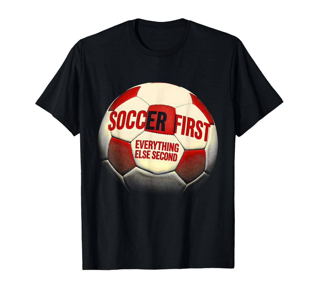 Soccer First Everything Else Second Fan T-Shirt - Trendy Graphic Unisex - T-Shirt, Sweatshirt, Hoodie
