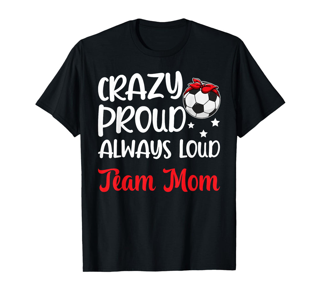 Crazy Proud Soccer Team Mom Soccer T-Shirt - Fun Novelty Design Men Women - T-Shirt, Sweatshirt, Hoodie