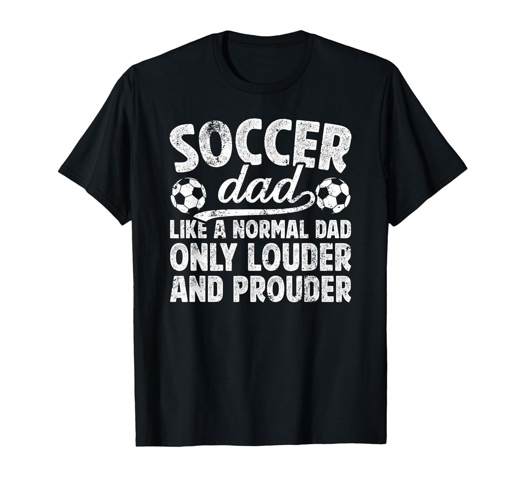 Soccer Dad Louder And Prouder Dad T-Shirt - Casual Everyday Wear Men Women - T-Shirt, Sweatshirt, Hoodie