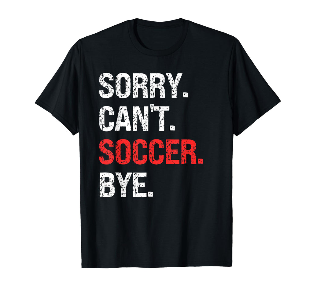Sorry Cant Soccer Bye Soccer Lovers T-Shirt - Unique Graphic Men Women - T-Shirt, Sweatshirt, Hoodie