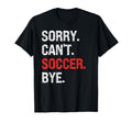 Sorry Cant Soccer Bye Soccer Lovers T-Shirt - Unique Graphic Men Women - T-Shirt, Sweatshirt, Hoodie