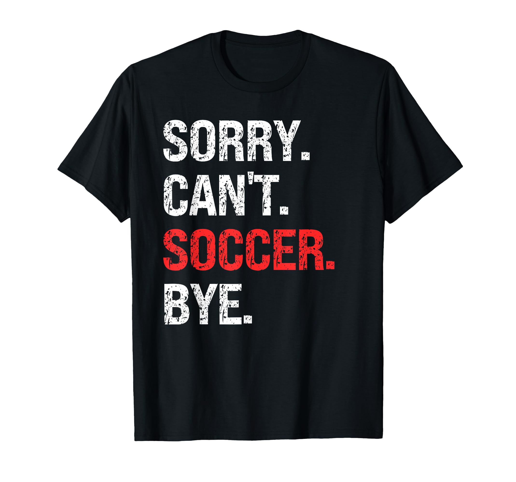 Sorry Cant Soccer Bye Soccer Lovers T-Shirt - Unique Graphic Men Women - T-Shirt, Sweatshirt, Hoodie