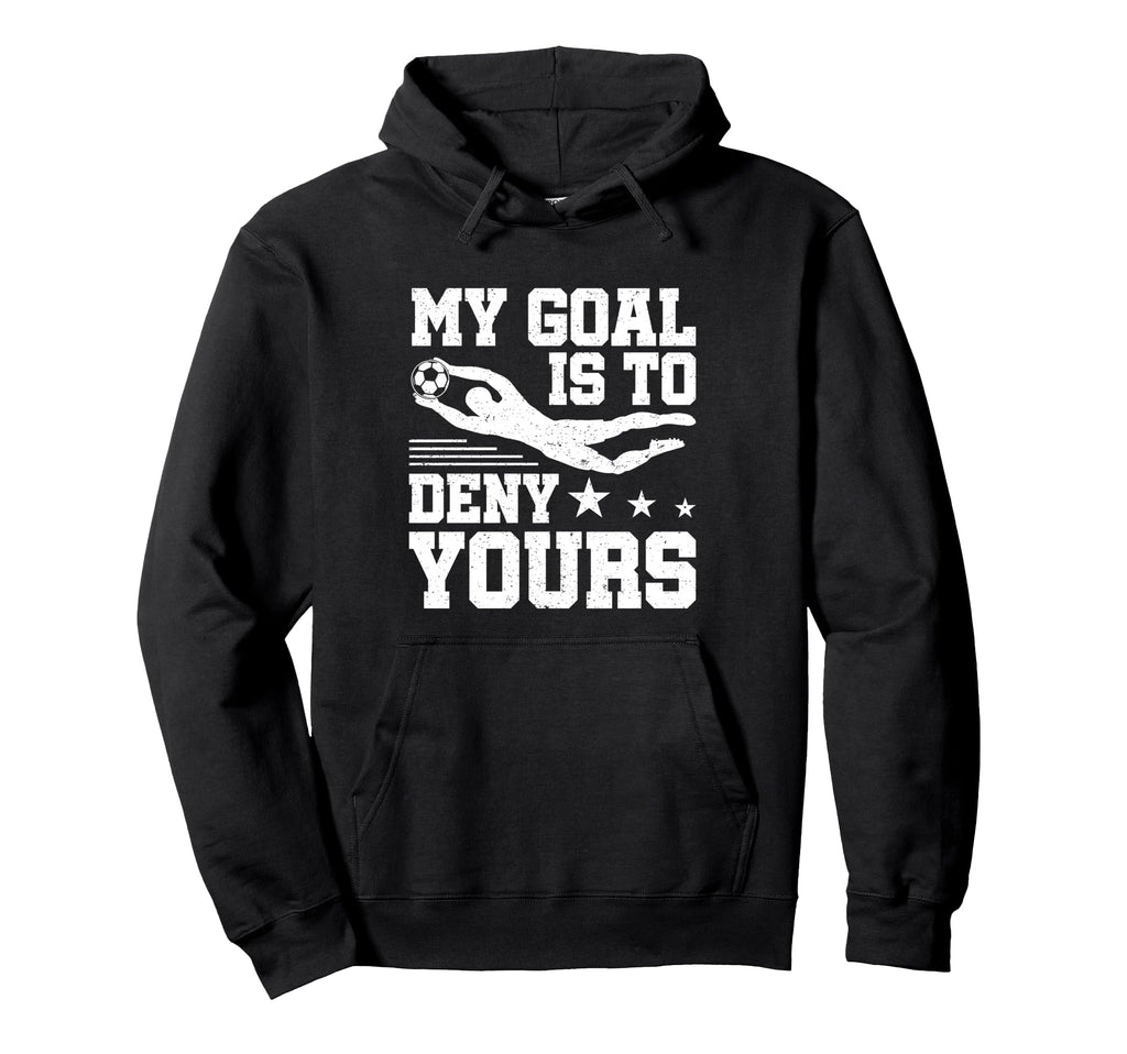Soccer Keeper Goalie My Goal To Deny Hoodie - Aesthetic Graphic for Adults - T-Shirt, Sweatshirt, Hoodie