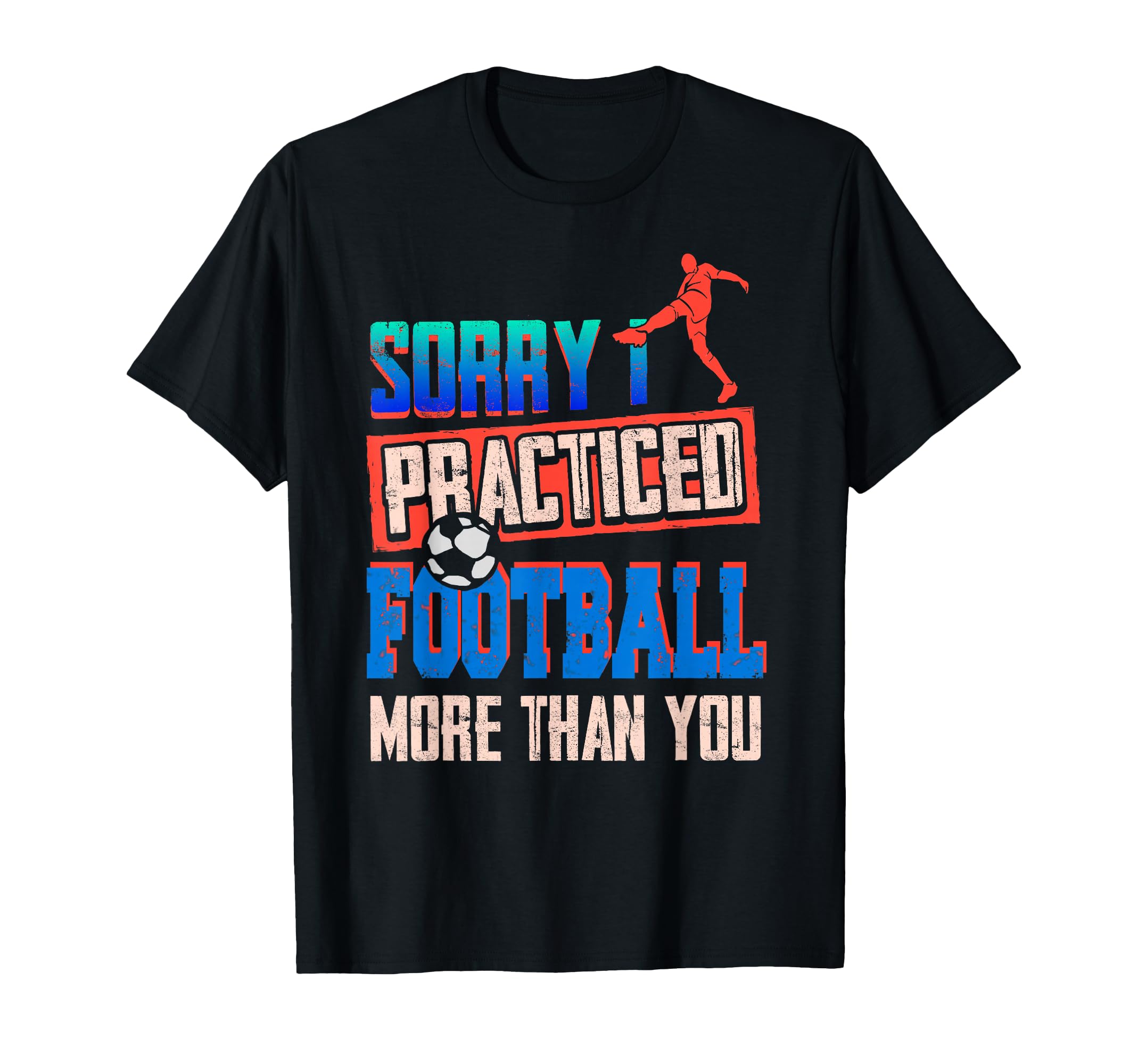 Sorry I Practiced Football More Than You T-Shirt - Streetwear Style Unisex - T-Shirt, Sweatshirt, Hoodie