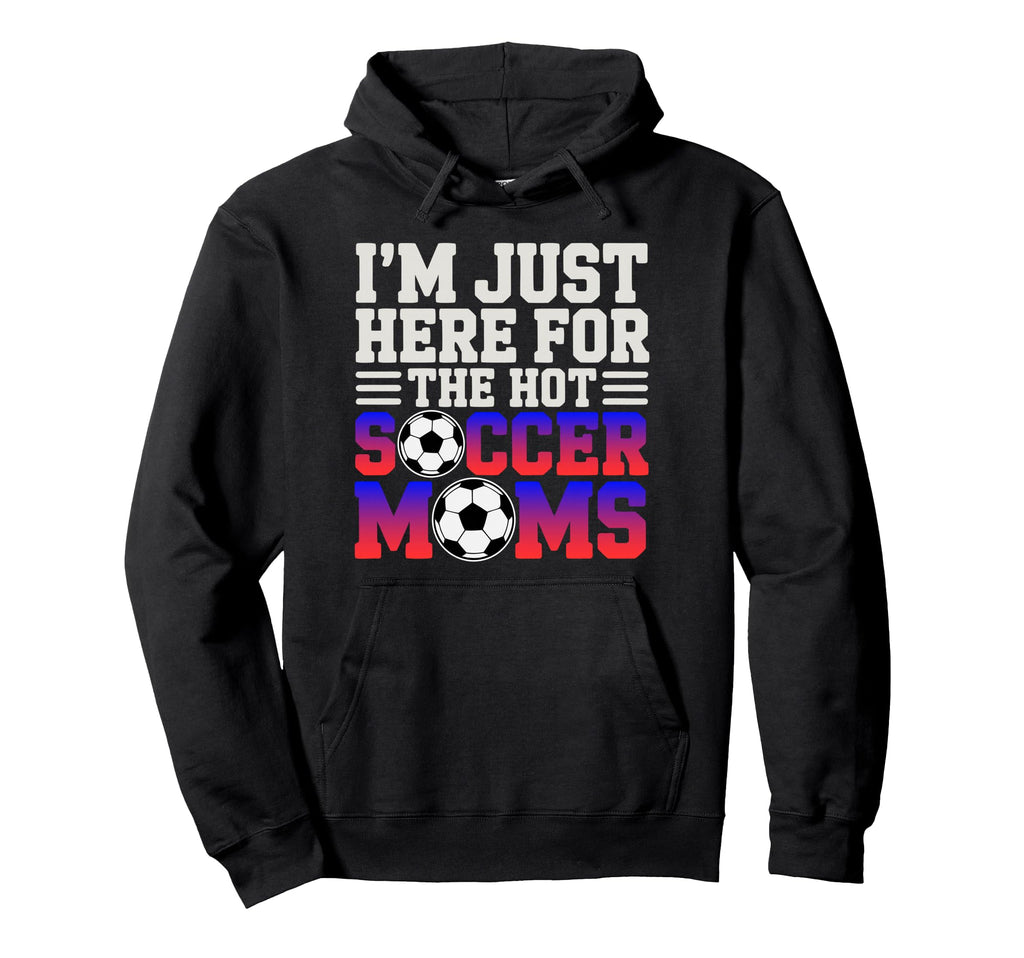 Im Just Here Hot Soccer Moms Funny Hoodie - Custom Art Print for Adults - T-Shirt, Sweatshirt, Hoodie