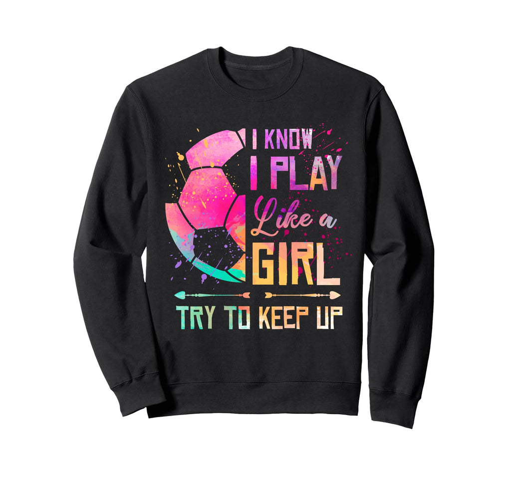 I Know I Play Like Soccer Sweatshirt - Graphic Print Men Women - T-Shirt, Sweatshirt, Hoodie