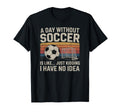 Day Without Soccer Funny Sport T-Shirt - Graphic Print for Adults - T-Shirt, Sweatshirt, Hoodie
