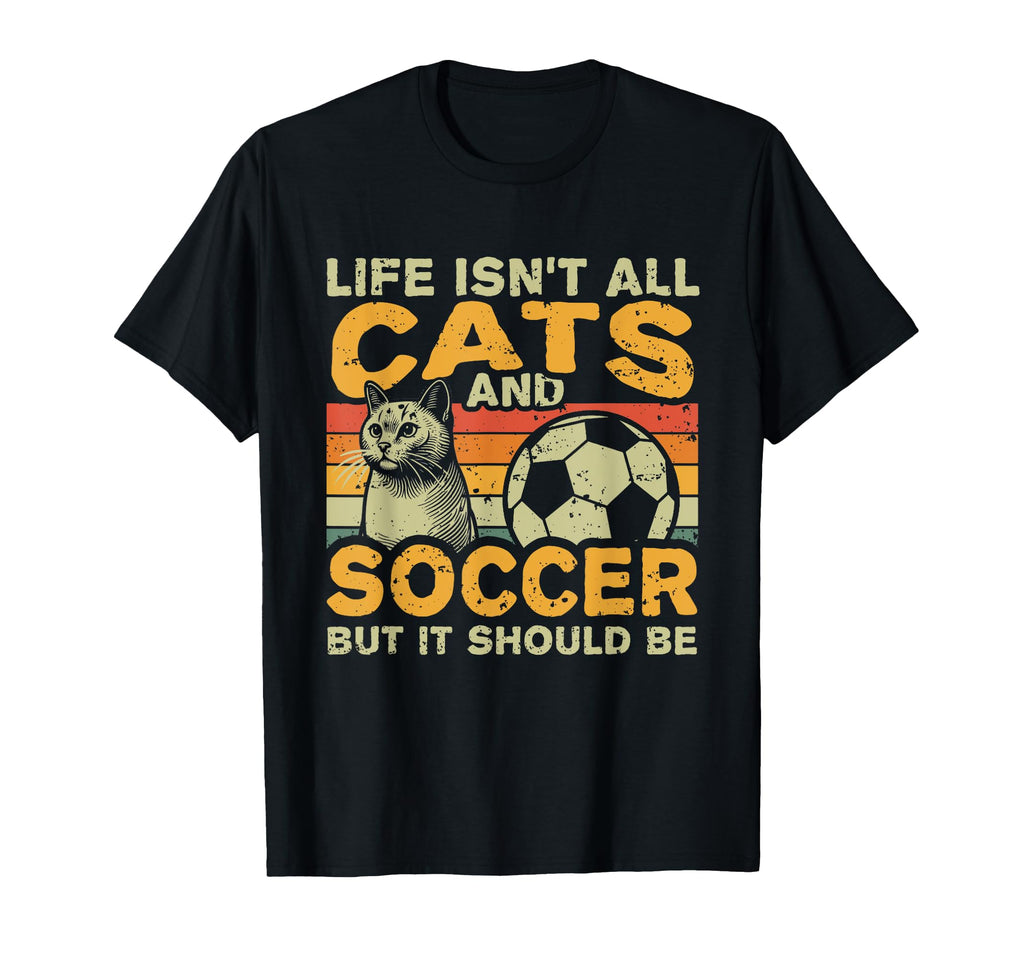 Life Isnt All Cats And Soccer T-Shirt - Graphic Print for Adults - T-Shirt, Sweatshirt, Hoodie