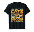 Life Isnt All Cats And Soccer T-Shirt - Graphic Print for Adults - T-Shirt, Sweatshirt, Hoodie