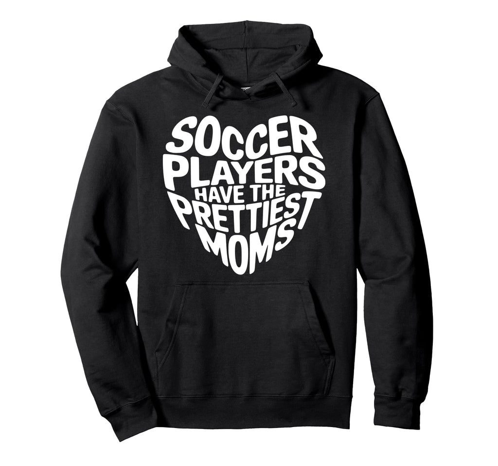 Soccer Players Have Prettiest Moms Hoodie - Fun Novelty Design Unisex - T-Shirt, Sweatshirt, Hoodie