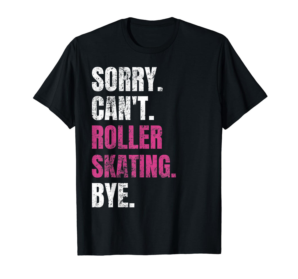 Sorry Cant Roller Skating Bye Funny T-Shirt - Novelty Apparel Men Women - T-Shirt, Sweatshirt, Hoodie