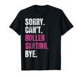 Sorry Cant Roller Skating Bye Funny T-Shirt - Novelty Apparel Men Women - T-Shirt, Sweatshirt, Hoodie