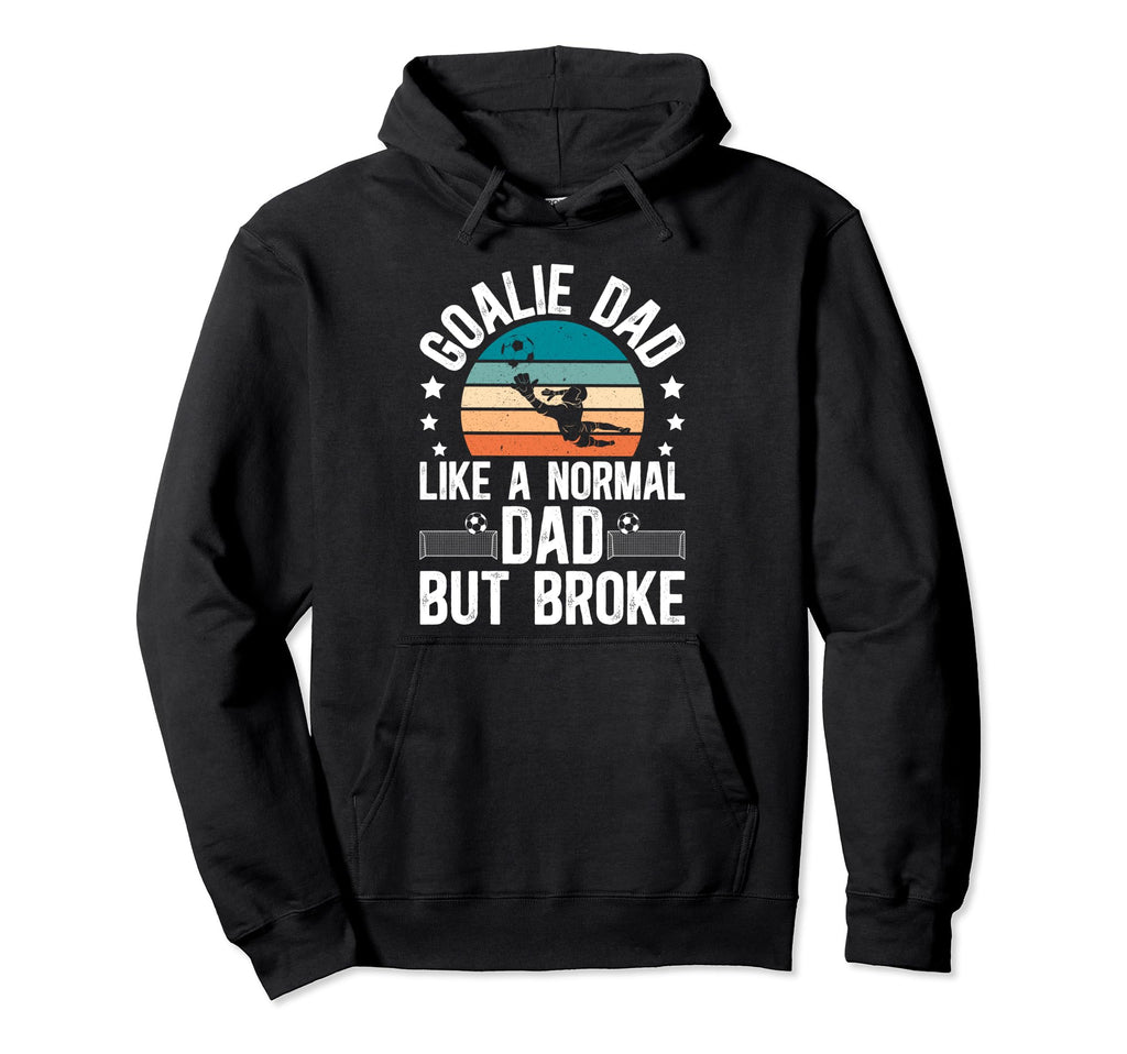 Soccer Goalie Dad Broke Dad Soccer Hoodie - Fun Novelty Design Men Women - T-Shirt, Sweatshirt, Hoodie
