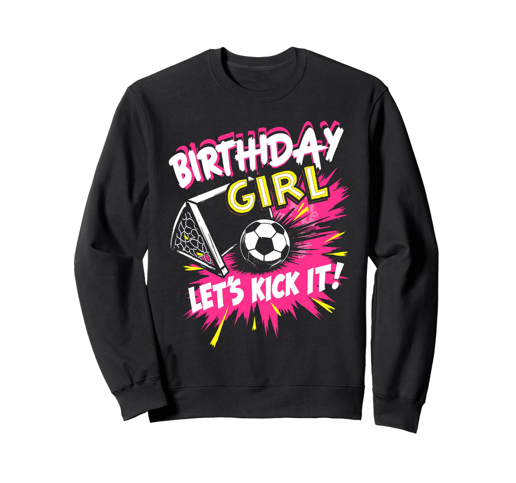 Birthday Lets Kick It Bday Soccer Sweatshirt - Novelty Apparel Men Women - T-Shirt, Sweatshirt, Hoodie