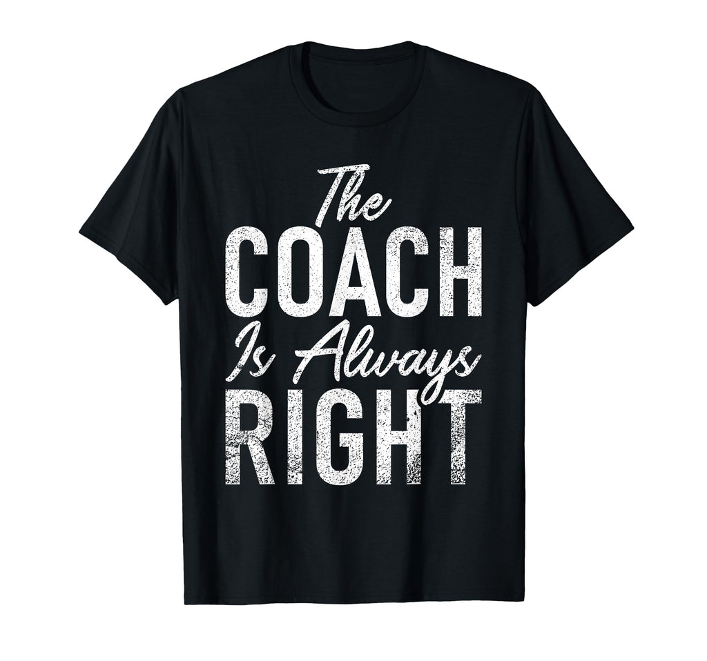 Coach Is Always Right Sports Coach T-Shirt - Fun Novelty Design Unisex - T-Shirt, Sweatshirt, Hoodie