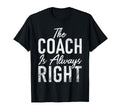 Coach Is Always Right Sports Coach T-Shirt - Fun Novelty Design Unisex - T-Shirt, Sweatshirt, Hoodie