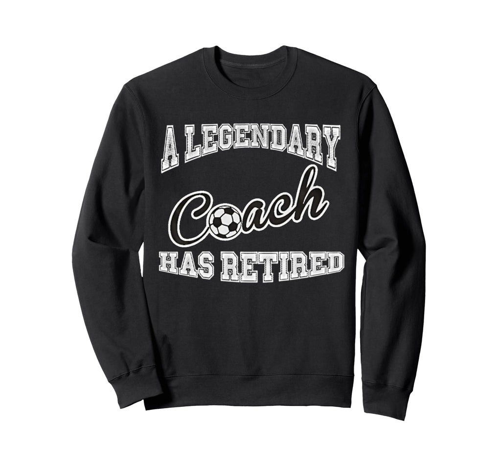 Legendary Soccer Coach Has Retired Funny Sweatshirt - Graphic Print Unisex - T-Shirt, Sweatshirt, Hoodie