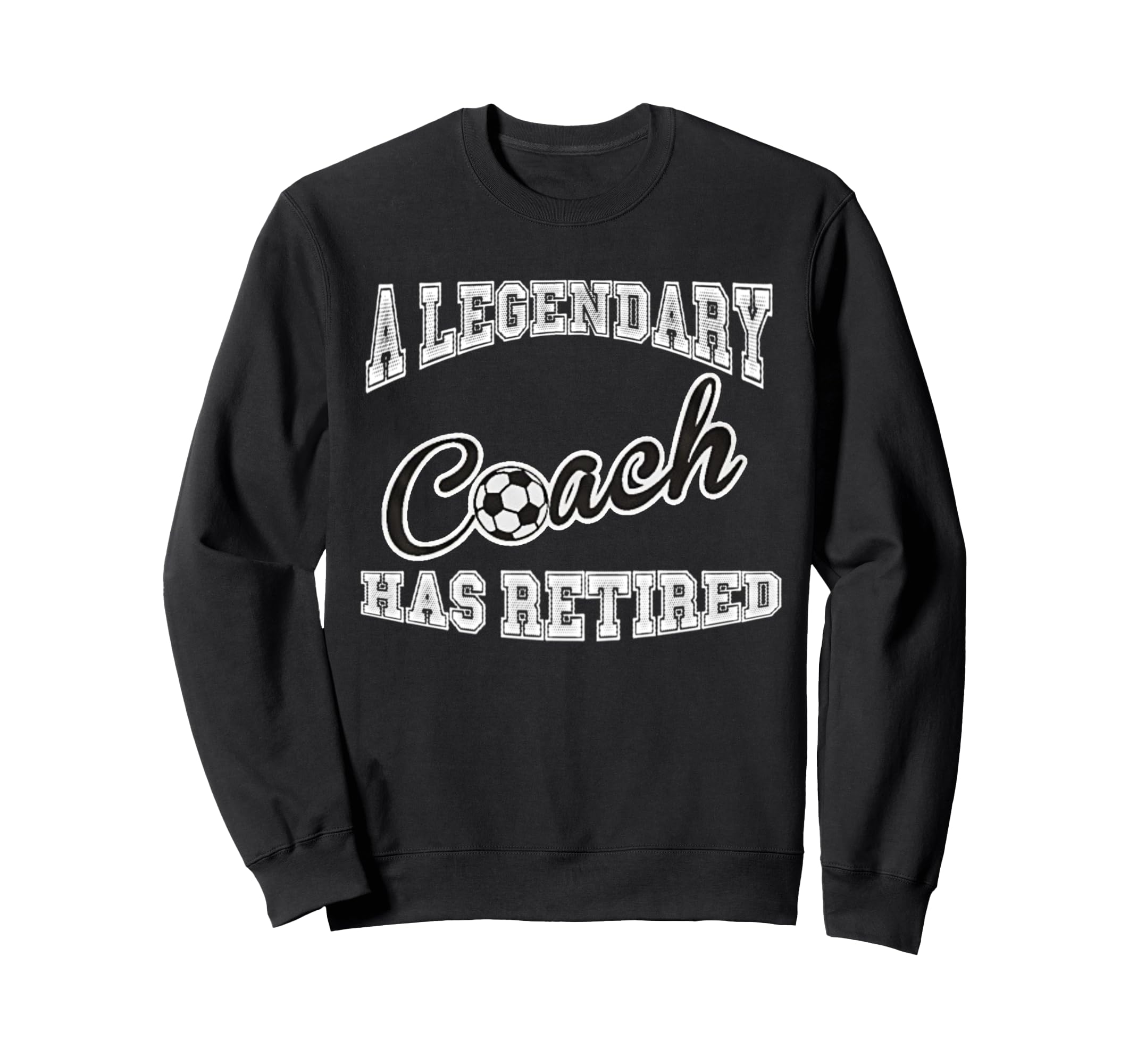 Legendary Soccer Coach Has Retired Funny Sweatshirt - Graphic Print Unisex - T-Shirt, Sweatshirt, Hoodie