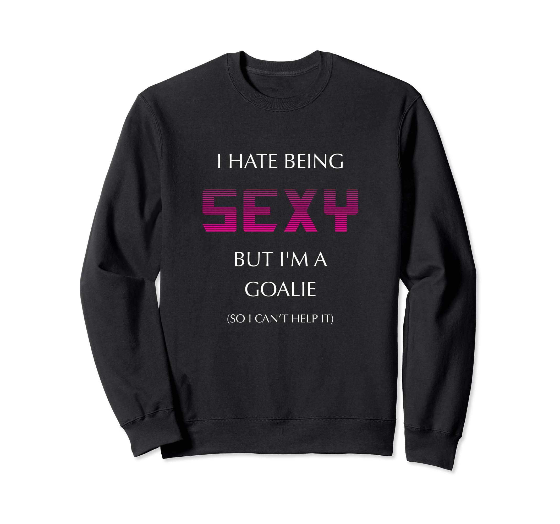I Hate Being Sexy But Im Goalie Sweatshirt - Trendy Graphic Men Women - T-Shirt, Sweatshirt, Hoodie