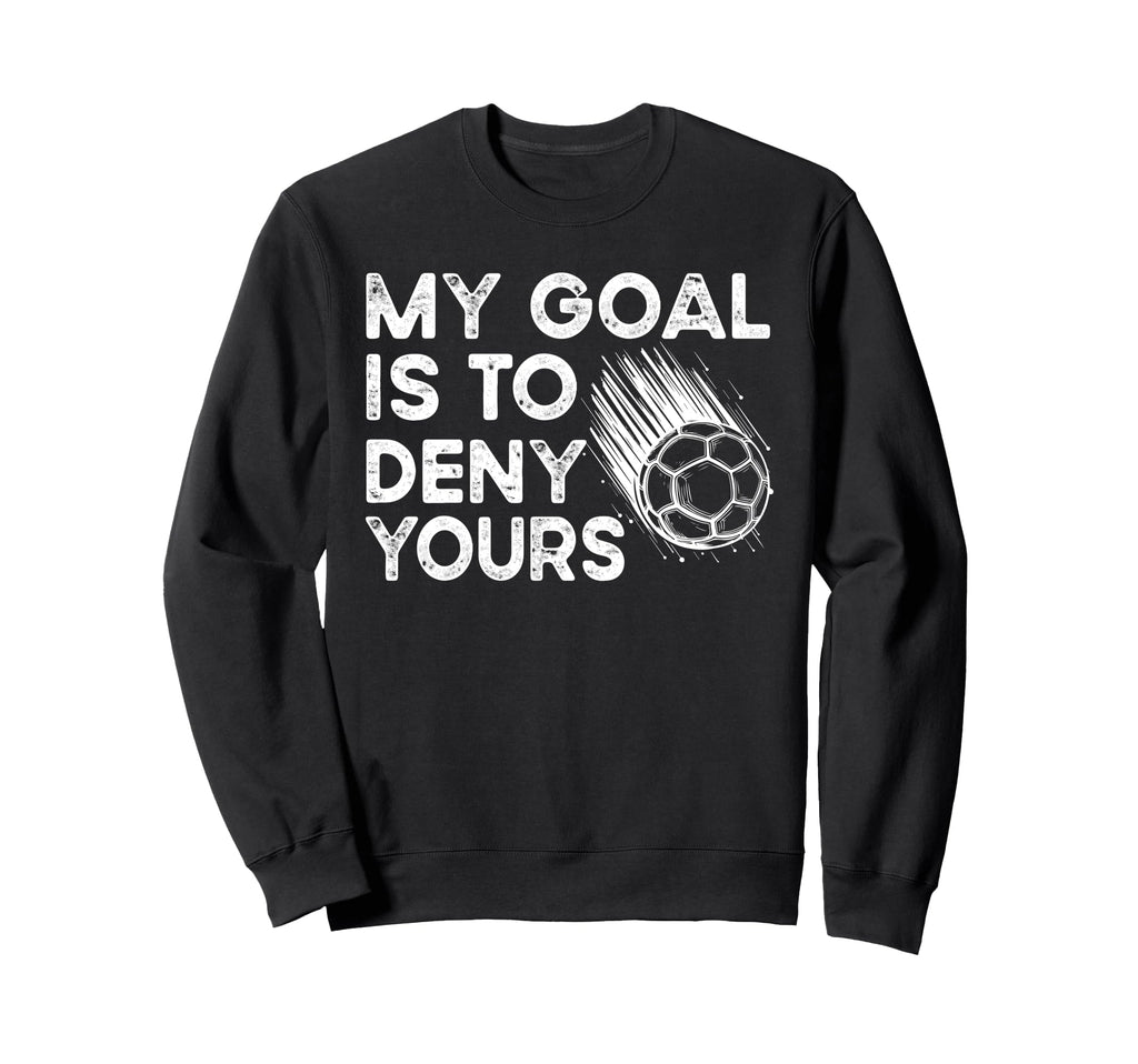 Goalie My Goal Is To Deny Your Sweatshirt - Trendy Graphic Men Women - T-Shirt, Sweatshirt, Hoodie