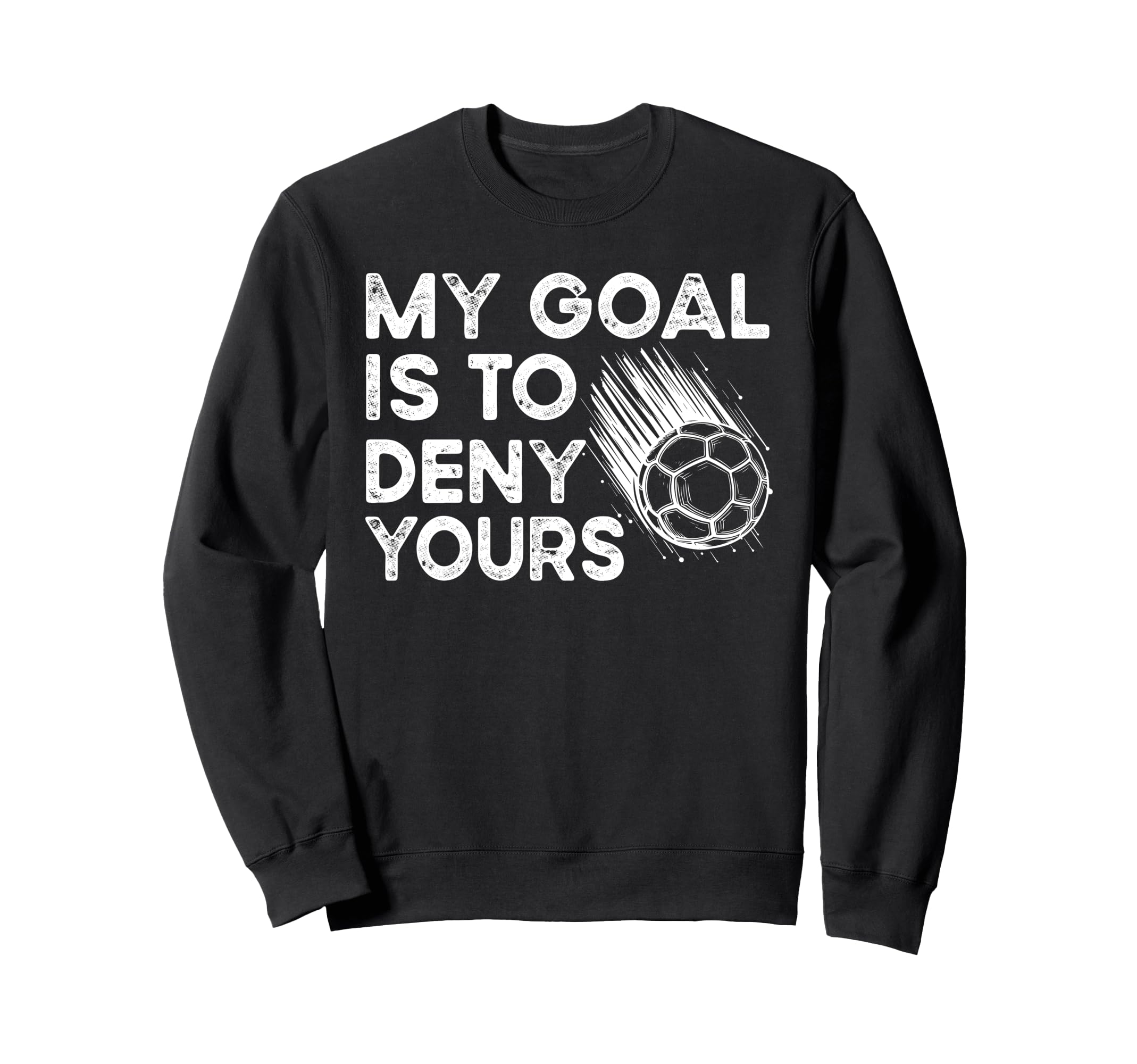 Goalie My Goal Is To Deny Your Sweatshirt - Trendy Graphic Men Women - T-Shirt, Sweatshirt, Hoodie