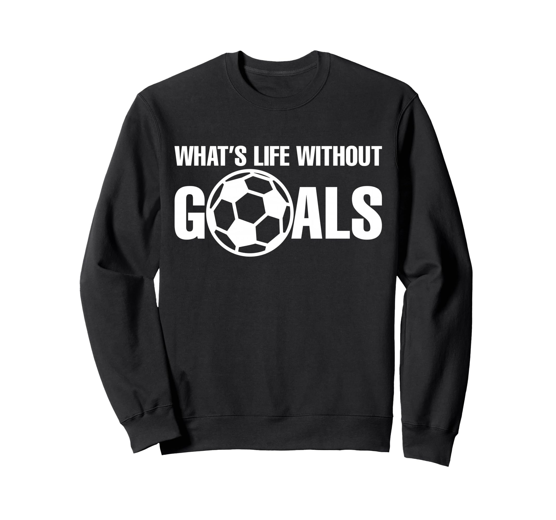 Whats Life Without Goals Soccer Sweatshirt - Trendy Graphic for Adults - T-Shirt, Sweatshirt, Hoodie
